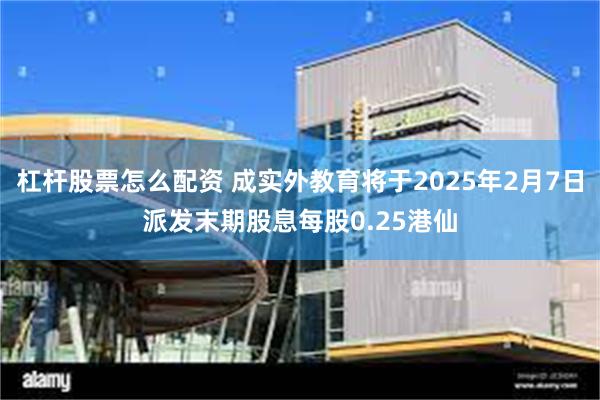 杠杆股票怎么配资 成实外教育将于2025年2月7日派发末期股息每股0.25港仙