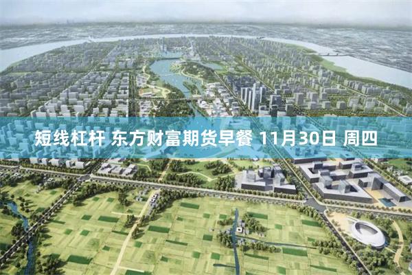 短线杠杆 东方财富期货早餐 11月30日 周四
