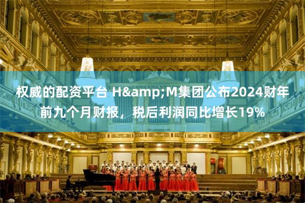 权威的配资平台 H&M集团公布2024财年前九个月财报，税后利润同比增长19%