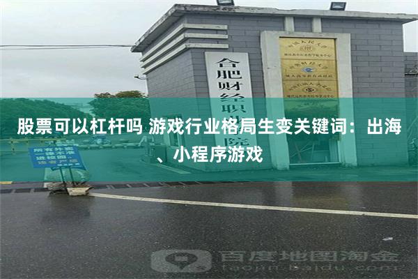 股票可以杠杆吗 游戏行业格局生变关键词：出海、小程序游戏