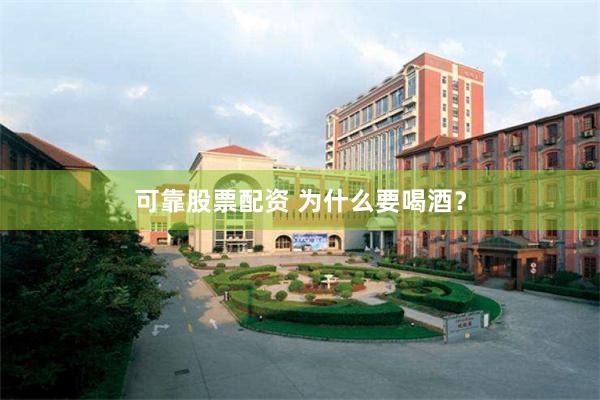 可靠股票配资 为什么要喝酒？