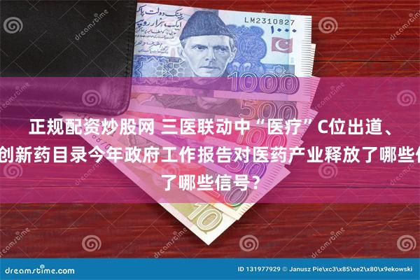 正规配资炒股网 三医联动中“医疗”C位出道、首提创新药目录今年政府工作报告对医药产业释放了哪些信号？