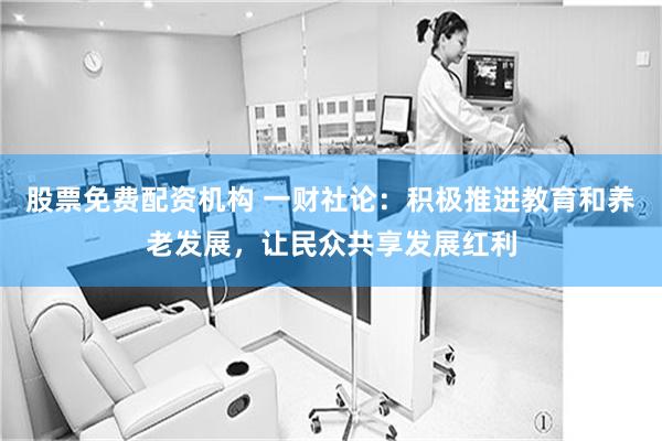 股票免费配资机构 一财社论：积极推进教育和养老发展，让民众共享发展红利