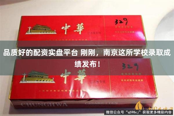品质好的配资实盘平台 刚刚，南京这所学校录取成绩发布！