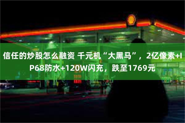 信任的炒股怎么融资 千元机“大黑马”，2亿像素+IP68防水+120W闪充，跌至1769元