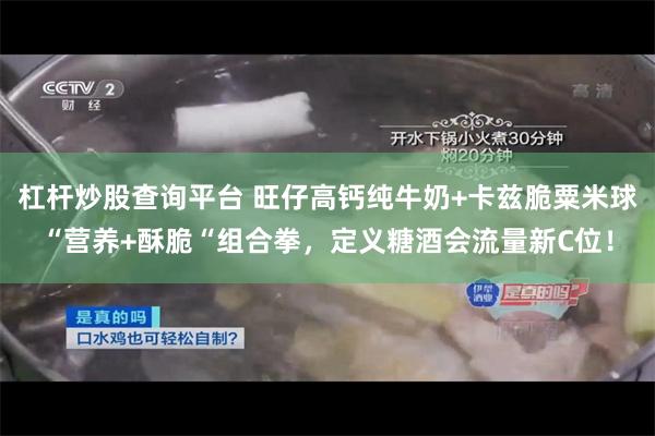 杠杆炒股查询平台 旺仔高钙纯牛奶+卡兹脆粟米球“营养+酥脆“组合拳，定义糖酒会流量新C位！