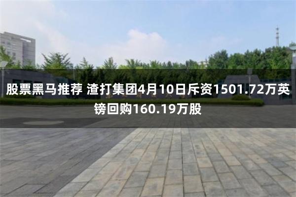 股票黑马推荐 渣打集团4月10日斥资1501.72万英镑回购160.19万股
