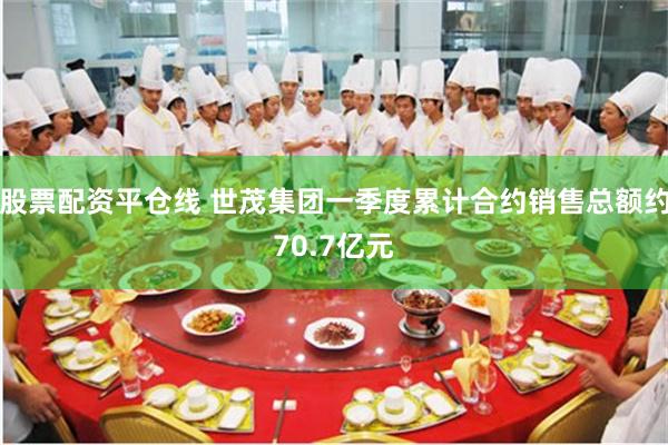 股票配资平仓线 世茂集团一季度累计合约销售总额约70.7亿元