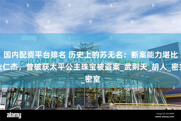 国内配资平台排名 历史上的苏无名：断案能力堪比狄仁杰，曾破获太平公主珠宝被盗案_武则天_胡人_密室