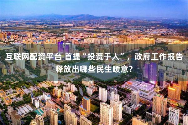 互联网配资平台 首提“投资于人”，政府工作报告释放出哪些民生暖意？