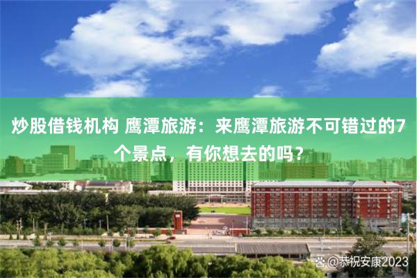 炒股借钱机构 鹰潭旅游：来鹰潭旅游不可错过的7个景点，有你想去的吗？