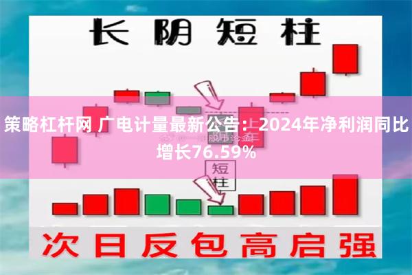 策略杠杆网 广电计量最新公告：2024年净利润同比增长76.59%