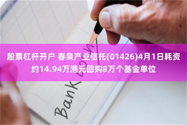 股票杠杆开户 春泉产业信托(01426)4月1日耗资约14.94万港元回购8万个基金单位