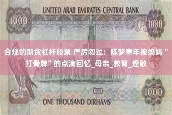 合规的期货杠杆股票 严厉勿过：陈梦童年被妈妈“打骨牌”的点滴回忆_母亲_教育_逢敏