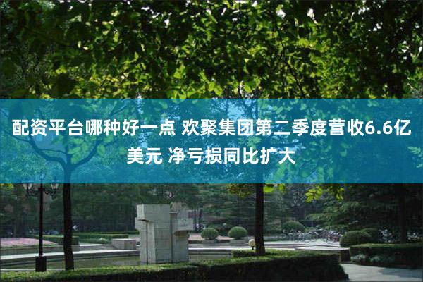 配资平台哪种好一点 欢聚集团第二季度营收6.6亿美元 净亏损同比扩大