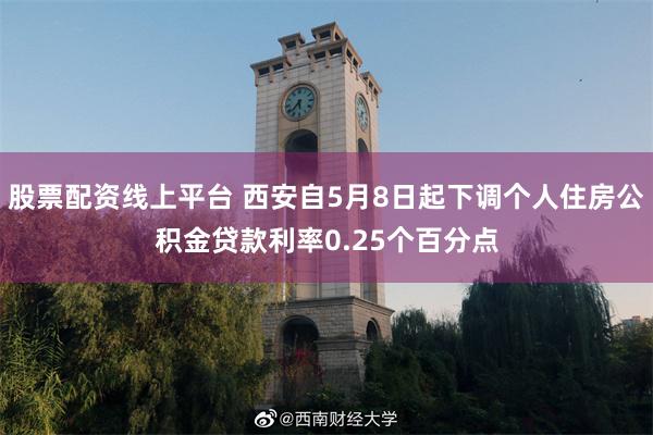 股票配资线上平台 西安自5月8日起下调个人住房公积金贷款利率0.25个百分点