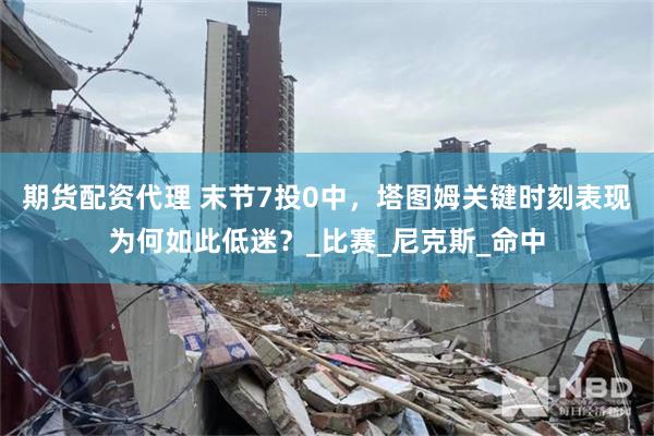 期货配资代理 末节7投0中，塔图姆关键时刻表现为何如此低迷？_比赛_尼克斯_命中