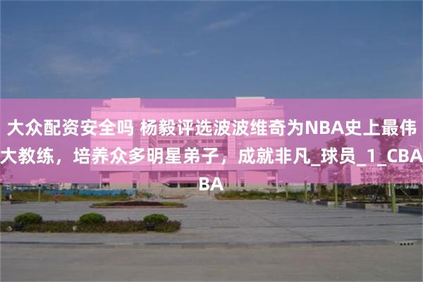 大众配资安全吗 杨毅评选波波维奇为NBA史上最伟大教练，培养众多明星弟子，成就非凡_球员_1_CBA