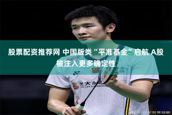 股票配资推荐网 中国版类“平准基金”启航 A股被注入更多确定性