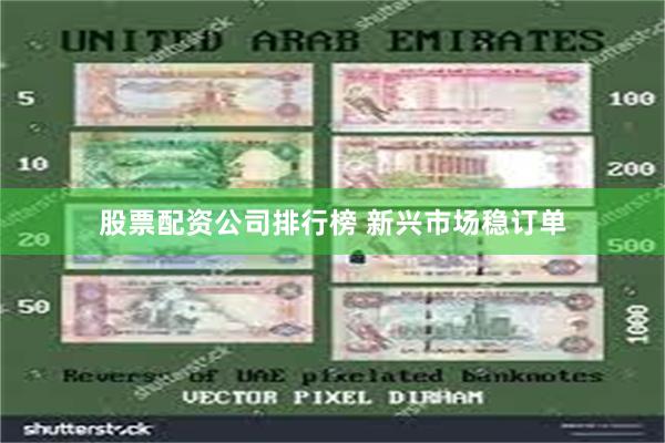股票配资公司排行榜 新兴市场稳订单