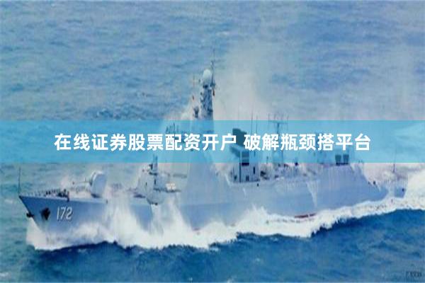 在线证券股票配资开户 破解瓶颈搭平台