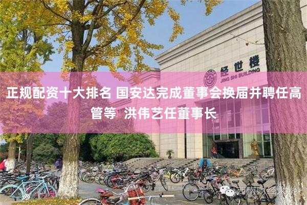 正规配资十大排名 国安达完成董事会换届并聘任高管等  洪伟艺任董事长