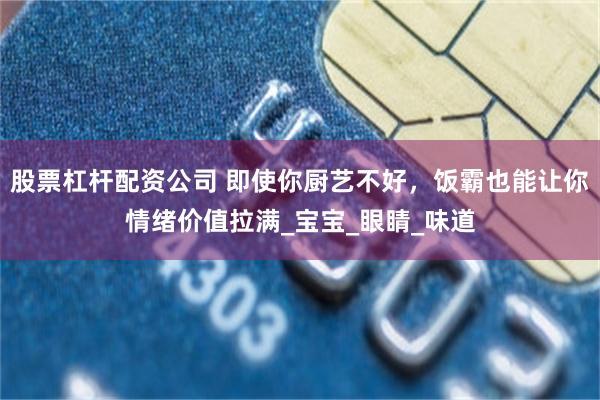 股票杠杆配资公司 即使你厨艺不好，饭霸也能让你情绪价值拉满_宝宝_眼睛_味道