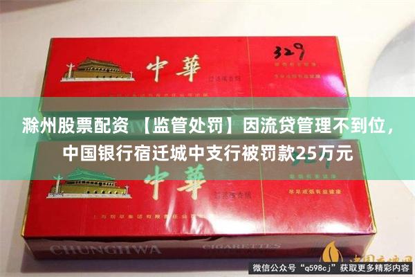 滁州股票配资 【监管处罚】因流贷管理不到位，中国银行宿迁城中支行被罚款25万元