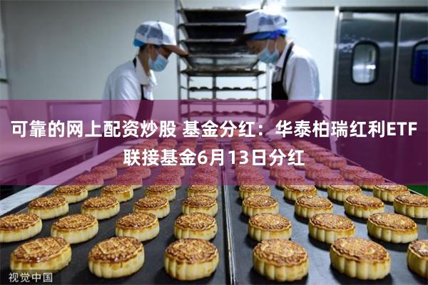 可靠的网上配资炒股 基金分红：华泰柏瑞红利ETF联接基金6月13日分红