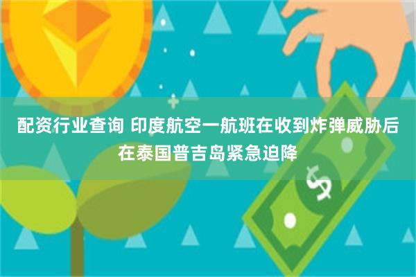 配资行业查询 印度航空一航班在收到炸弹威胁后在泰国普吉岛紧急迫降