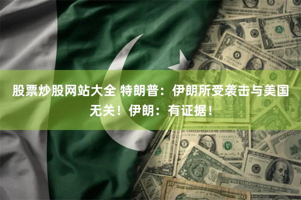 股票炒股网站大全 特朗普：伊朗所受袭击与美国无关！伊朗：有证据！