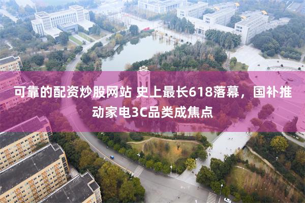 可靠的配资炒股网站 史上最长618落幕，国补推动家电3C品类成焦点