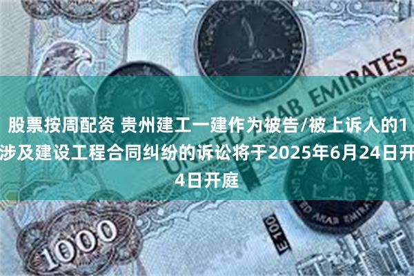 股票按周配资 贵州建工一建作为被告/被上诉人的1起涉及建设工程合同纠纷的诉讼将于2025年6月24日开庭