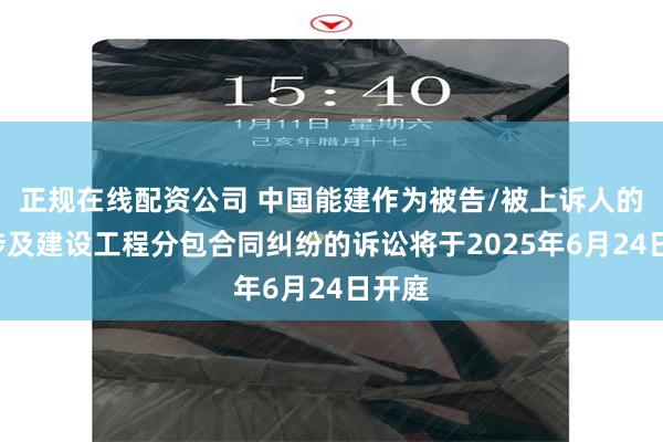 正规在线配资公司 中国能建作为被告/被上诉人的1起涉及建设工程分包合同纠纷的诉讼将于2025年6月24日开庭