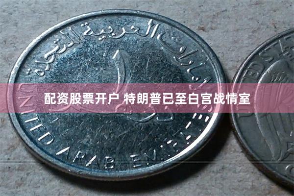 配资股票开户 特朗普已至白宫战情室