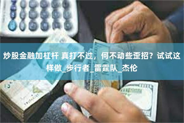炒股金融加杠杆 真打不过，何不动些歪招？试试这样做_步行者_雷霆队_杰伦