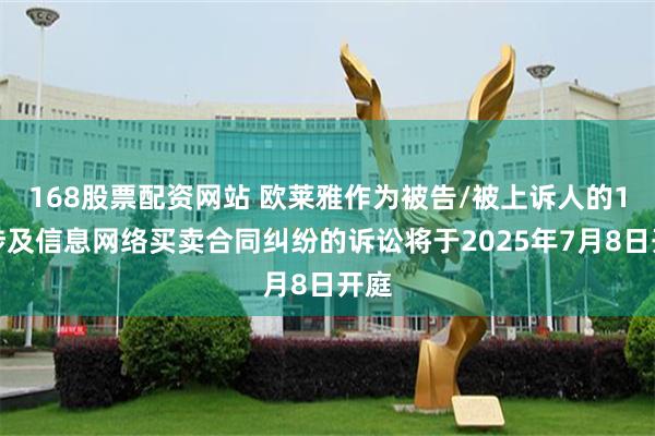 168股票配资网站 欧莱雅作为被告/被上诉人的1起涉及信息网络买卖合同纠纷的诉讼将于2025年7月8日开庭