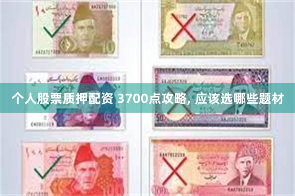 个人股票质押配资 3700点攻略, 应该选哪些题材