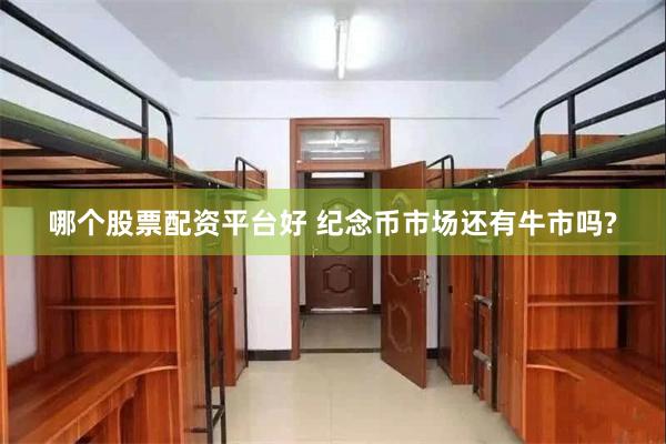 哪个股票配资平台好 纪念币市场还有牛市吗?
