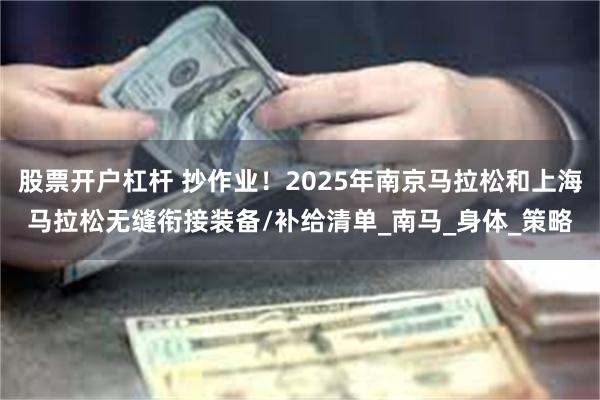 股票开户杠杆 抄作业！2025年南京马拉松和上海马拉松无缝衔接装备/补给清单_南马_身体_策略
