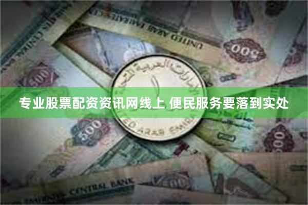 专业股票配资资讯网线上 便民服务要落到实处