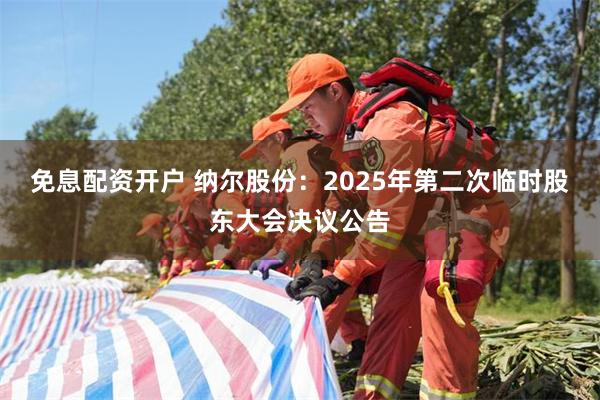 免息配资开户 纳尔股份：2025年第二次临时股东大会决议公告