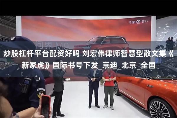 炒股杠杆平台配资好吗 刘宏伟律师智慧型散文集《新冢虎》国际书号下发_京迪_北京_全国
