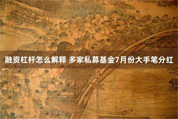 融资杠杆怎么解释 多家私募基金7月份大手笔分红